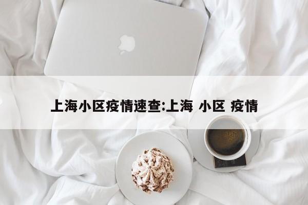 上海小区疫情速查:上海 小区 疫情