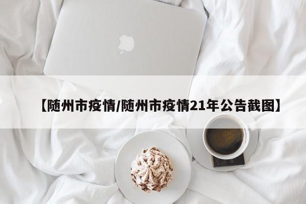 【随州市疫情/随州市疫情21年公告截图】