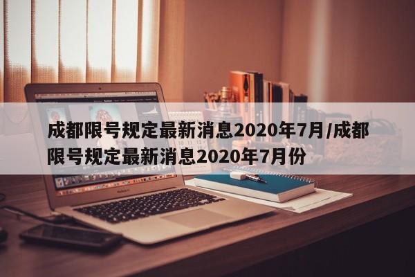 成都限号规定最新消息2020年7月/成都限号规定最新消息2020年7月份