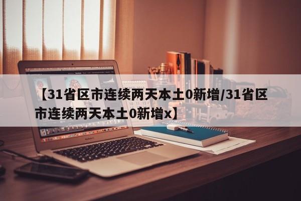 【31省区市连续两天本土0新增/31省区市连续两天本土0新增x】