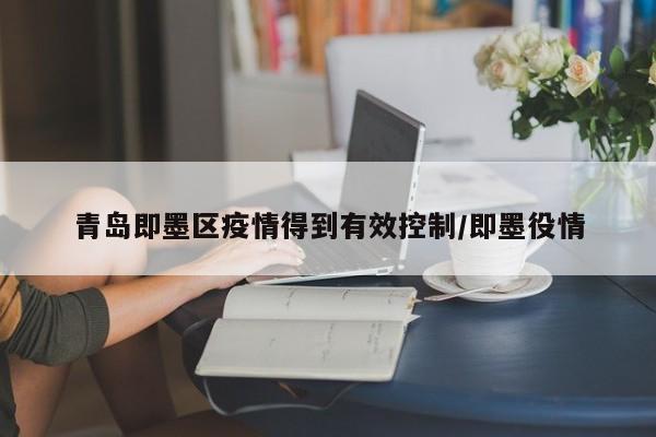 青岛即墨区疫情得到有效控制/即墨役情