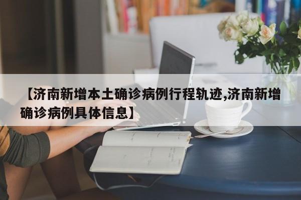 【济南新增本土确诊病例行程轨迹,济南新增确诊病例具体信息】