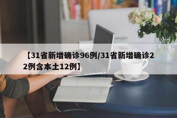 【31省新增确诊96例/31省新增确诊22例含本土12例】