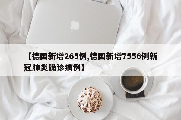 【德国新增265例,德国新增7556例新冠肺炎确诊病例】