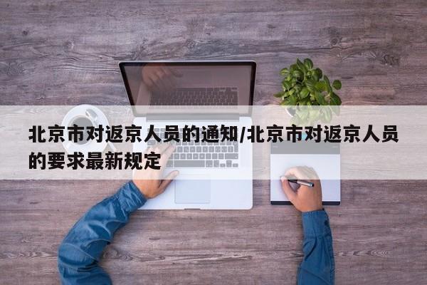 北京市对返京人员的通知/北京市对返京人员的要求最新规定