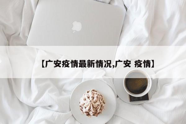【广安疫情最新情况,广安 疫情】