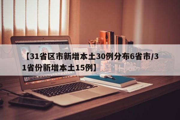 【31省区市新增本土30例分布6省市/31省份新增本土15例】
