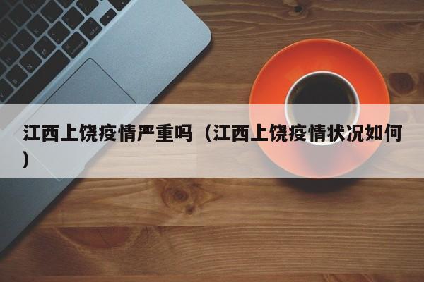 江西上饶疫情严重吗（江西上饶疫情状况如何）