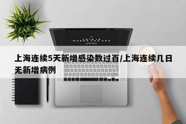 上海连续5天新增感染数过百/上海连续几日无新增病例