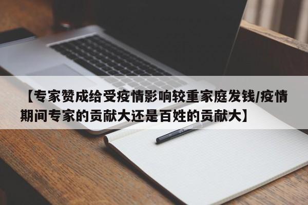 【专家赞成给受疫情影响较重家庭发钱/疫情期间专家的贡献大还是百姓的贡献大】