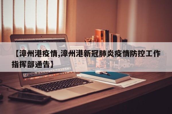 【漳州港疫情,漳州港新冠肺炎疫情防控工作指挥部通告】