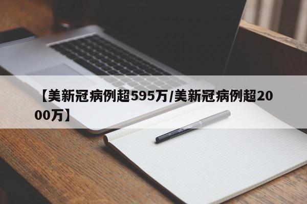 【美新冠病例超595万/美新冠病例超2000万】