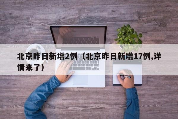 北京昨日新增2例（北京昨日新增17例,详情来了）