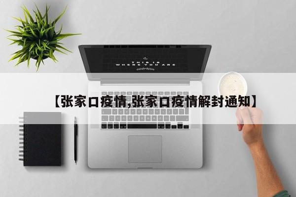 【张家口疫情,张家口疫情解封通知】
