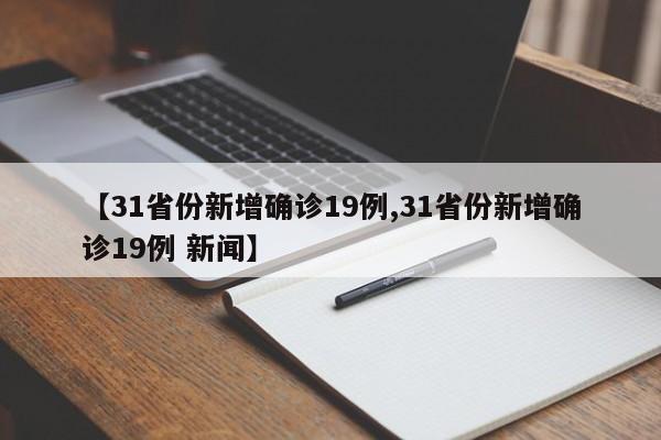 【31省份新增确诊19例,31省份新增确诊19例 新闻】