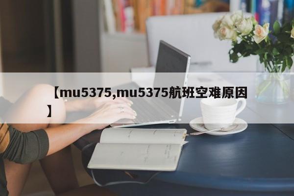 【mu5375,mu5375航班空难原因】