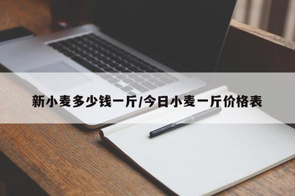 新小麦多少钱一斤/今日小麦一斤价格表