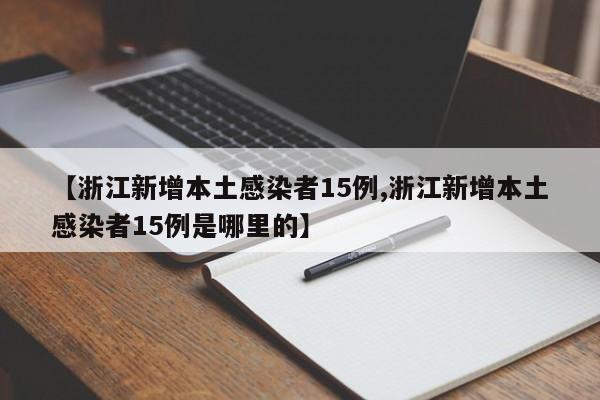 【浙江新增本土感染者15例,浙江新增本土感染者15例是哪里的】