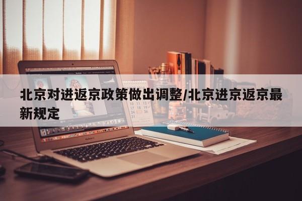 北京对进返京政策做出调整/北京进京返京最新规定