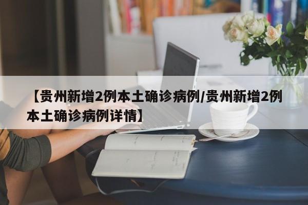 【贵州新增2例本土确诊病例/贵州新增2例本土确诊病例详情】