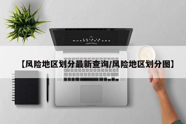 【风险地区划分最新查询/风险地区划分图】