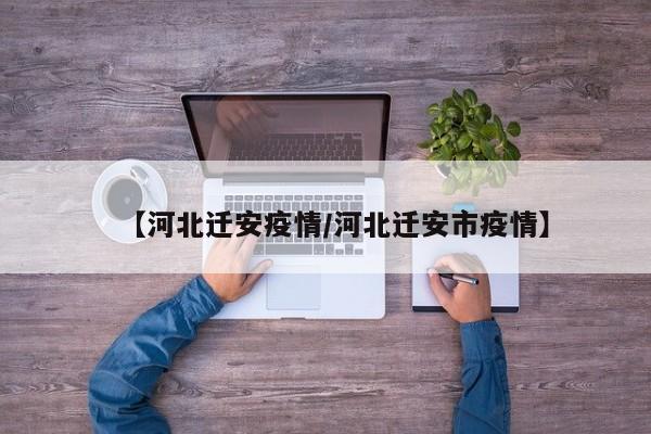 【河北迁安疫情/河北迁安市疫情】