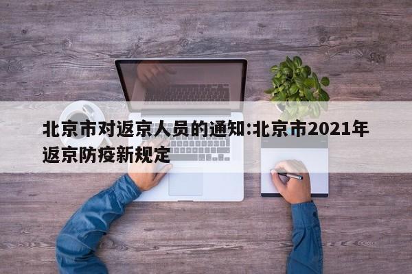 北京市对返京人员的通知:北京市2021年返京防疫新规定