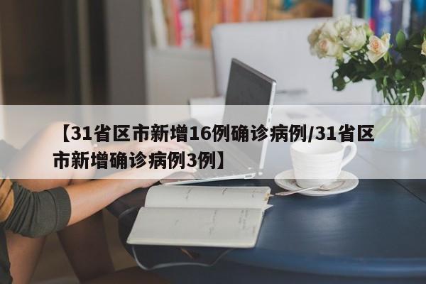 【31省区市新增16例确诊病例/31省区市新增确诊病例3例】