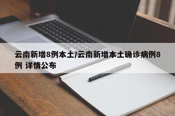 云南新增8例本土/云南新增本土确诊病例8例 详情公布