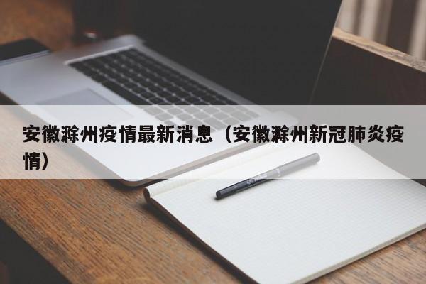 安徽滁州疫情最新消息（安徽滁州新冠肺炎疫情）