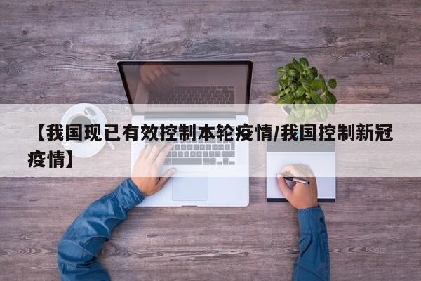 【我国现已有效控制本轮疫情/我国控制新冠疫情】