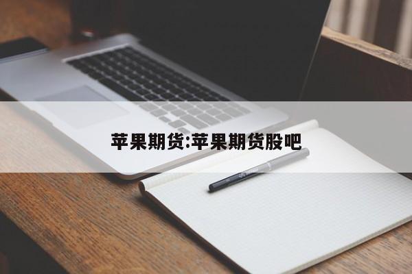 苹果期货:苹果期货股吧