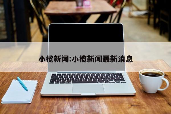 小榄新闻:小榄新闻最新消息
