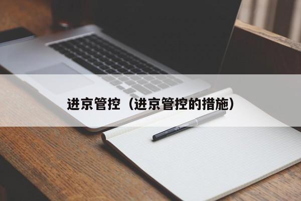 进京管控(进京管控的措施)
