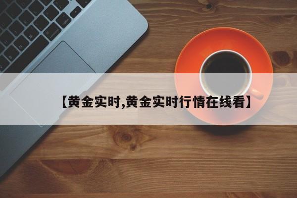 【黄金实时,黄金实时行情在线看】
