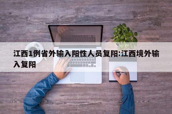 江西1例省外输入阳性人员复阳:江西境外输入复阳