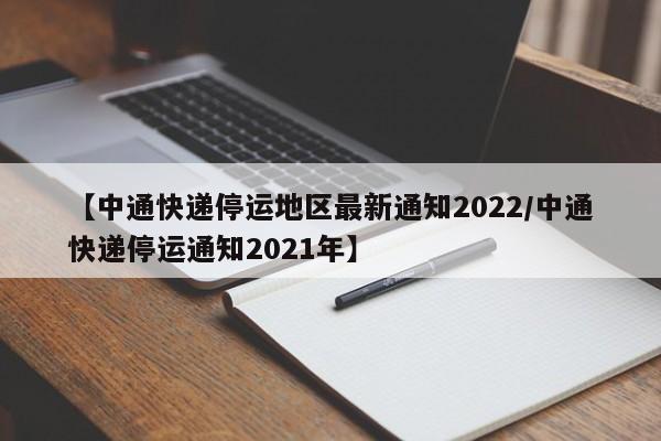 【中通快递停运地区最新通知2022/中通快递停运通知2021年】