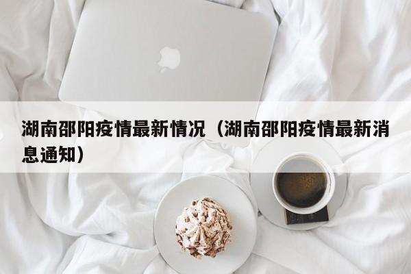 湖南邵阳疫情最新情况（湖南邵阳疫情最新消息通知）