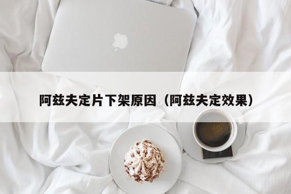 阿兹夫定片下架原因(阿兹夫定效果)
