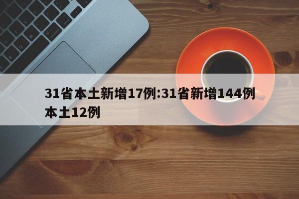 31省本土新增17例:31省新增144例本土12例