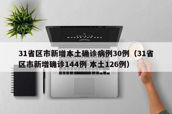 31省区市新增本土确诊病例30例（31省区市新增确诊144例 本土126例）