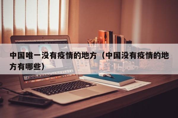 中国唯一没有疫情的地方（中国没有疫情的地方有哪些）