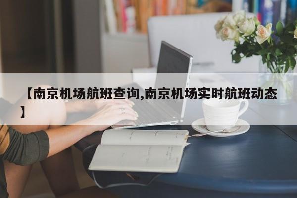 【南京机场航班查询,南京机场实时航班动态】