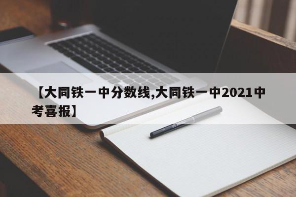 【大同铁一中分数线,大同铁一中2021中考喜报】