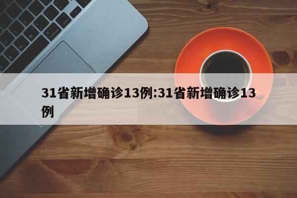 31省新增确诊13例:31省新增确诊13例