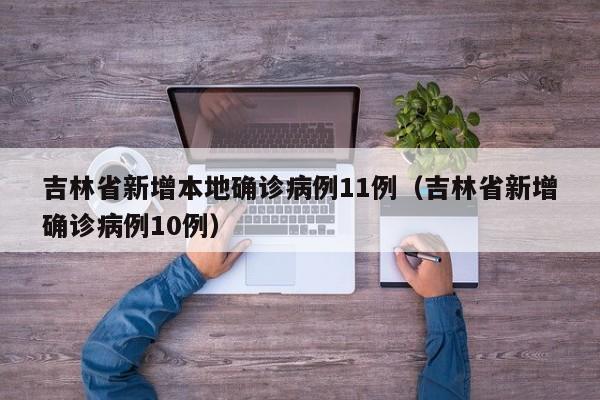 吉林省新增本地确诊病例11例（吉林省新增确诊病例10例）