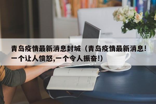 青岛疫情最新消息封城（青岛疫情最新消息!一个让人愤怒,一个令人振奋!）