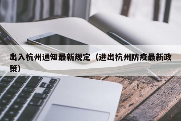 出入杭州通知最新规定(进出杭州防疫最新政策)