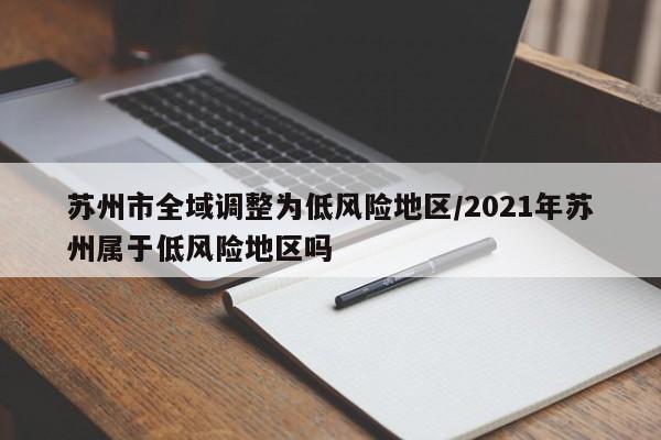 苏州市全域调整为低风险地区/2021年苏州属于低风险地区吗