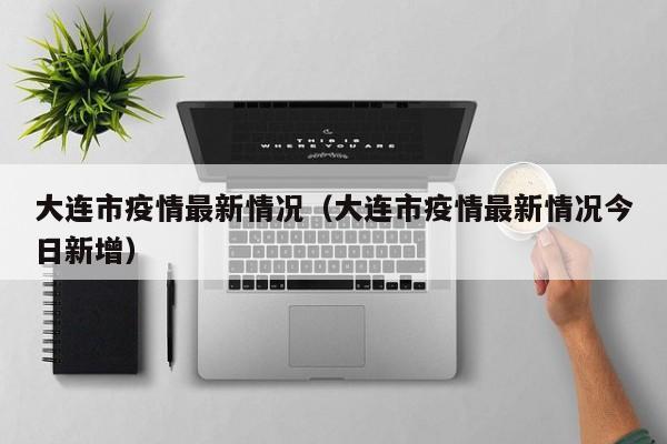 大连市疫情最新情况(大连市疫情最新情况今日新增)